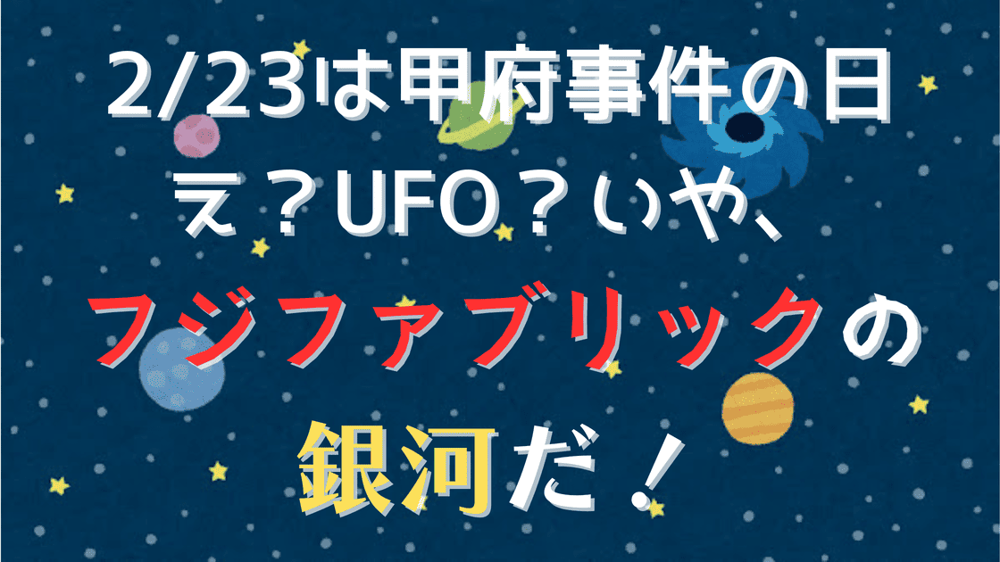 2/23は甲府事件の日！ え？UFO？宇宙人？ いや、フジファブリックの『銀河』だ！